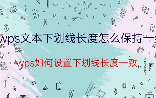 wps文本下划线长度怎么保持一致 wps如何设置下划线长度一致？